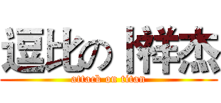 逗比の卜祥杰 (attack on titan)