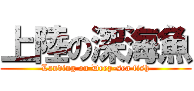 上陸の深海魚 (Landing on Deep-sea fish)