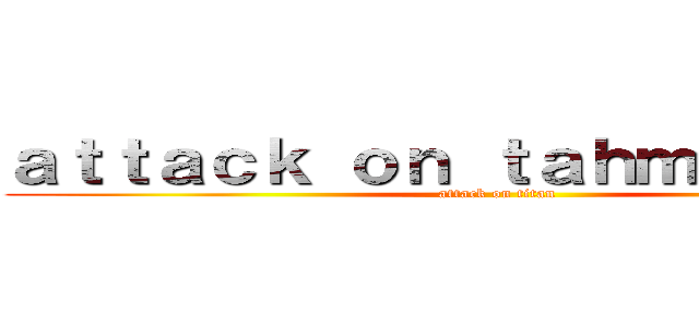 ａｔｔａｃｋ ｏｎ ｔａｈｍ ｋｅｎｃｈ (attack on titan)