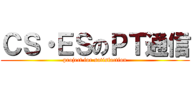 ＣＳ・ＥＳのＰＴ通信 (project for satisfaction)