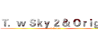 Ｔ．ｗ Ｓｋｙ ２ ＆ Ｏｒｉｇｉｎ (& Origin)