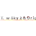 Ｔ．ｗ Ｓｋｙ ２ ＆ Ｏｒｉｇｉｎ (& Origin)