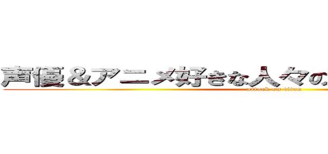 声優＆アニメ好きな人々の部屋「趣味の会」 (attack on titan)