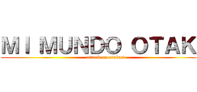 ＭＩ ＭＵＮＤＯ ＯＴＡＫＵ (attack on otakus)
