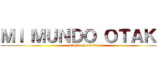 ＭＩ ＭＵＮＤＯ ＯＴＡＫＵ (attack on otakus)