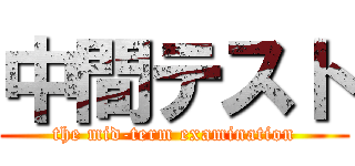 中間テスト (the mid-term examination)
