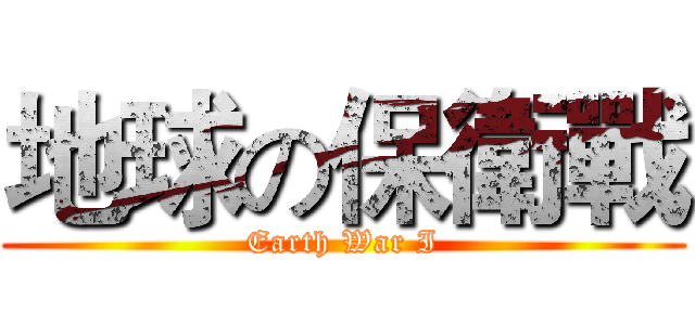 地球の保衛戰 (Earth War I)