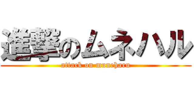 進撃のムネハル (attack on muneharu)