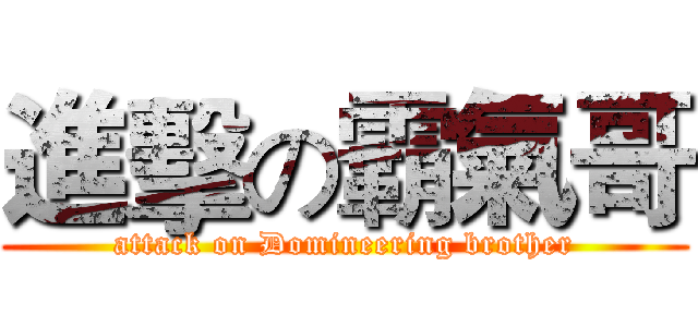 進擊の霸氣哥 (attack on Domineering brother)