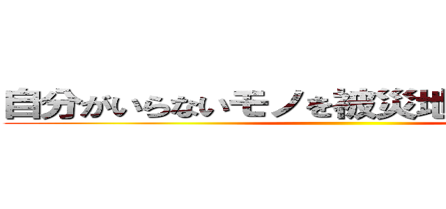 自分がいらないモノを被災地に送る偽善者 ()