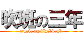 吹班の三年 (music on blackbank)