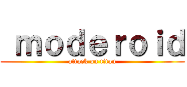  ｍｏｄｅｒｏｉｄ (attack on titan)