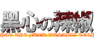 黑心の辣椒 (WHAT THE FUCK WASABII TECH.)