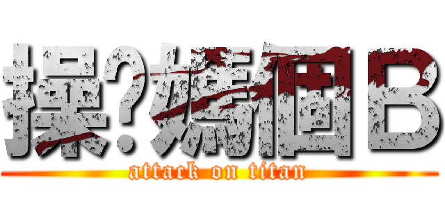 操你媽個Ｂ (attack on titan)