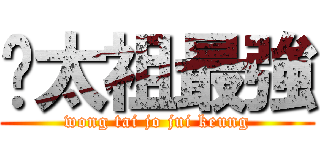 黃太祖最強 (wong tai jo jui keung)