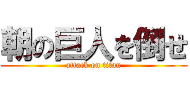 朝の巨人を倒せ (attack on titan)