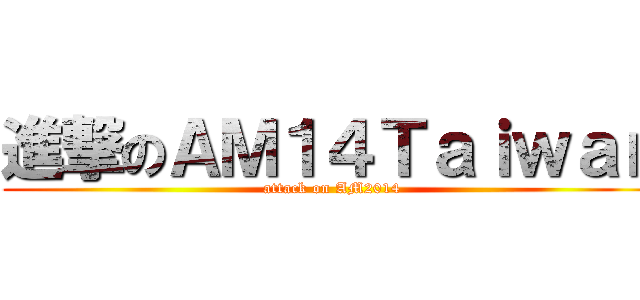 進撃のＡＭ１４Ｔａｉｗａｎ (attack on AM2014)