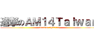 進撃のＡＭ１４Ｔａｉｗａｎ (attack on AM2014)