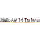 進撃のＡＭ１４Ｔａｉｗａｎ (attack on AM2014)
