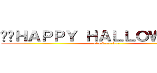 👻🎃ＨＡＰＰＹ ＨＡＬＬＯＷＥＥＮ🎃👻 (attack on titan)