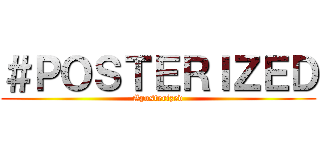 ＃ＰＯＳＴＥＲＩＺＥＤ (#posterized)