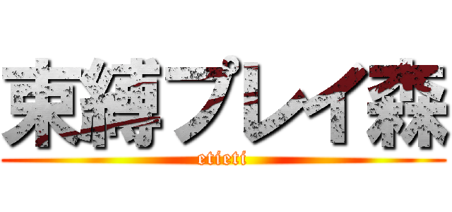 束縛プレイ森 (etieti)