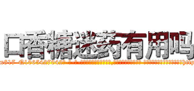 口香糖迷药有用吗 (口香糖迷药有用吗【电-话151x68344x817-Q1065427042元-吉-药-业】我们做的是长期生意,靠的是老客户长期支持 口香糖迷药有用吗在发表了一篇http://sngk.net/A0auv4

参考消息网我们做的是长期生意,靠的是老客户长期支持也许我们早该意识到，就连鲍勃·霍斯金斯（金球奖戏剧类电影男主角 
)