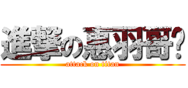 進撃の惠羽哥♥ (attack on titan)