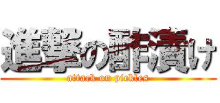 進撃の酢漬け (attack on pickles)