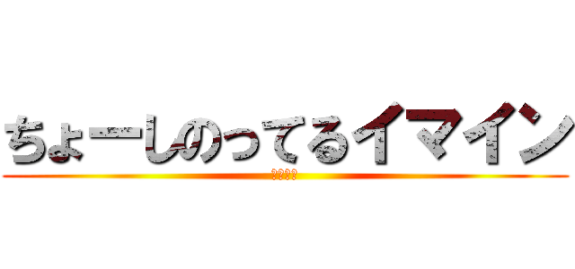 ちょーしのってるイマイン (イマイン)