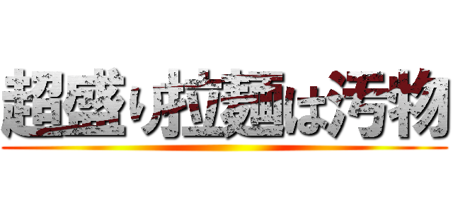 超盛り拉麺は汚物 ()