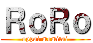 ＲｏＲｏ (oppai momitai)