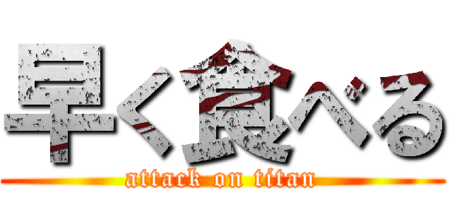 早く食べる (attack on titan)