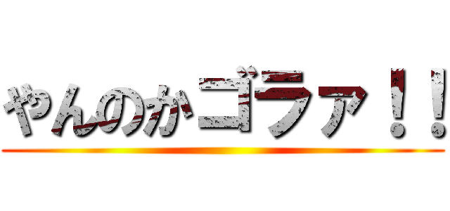 やんのかゴラァ！！ ()