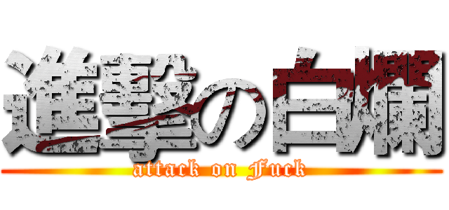 進擊の白爛 (attack on Fuck)