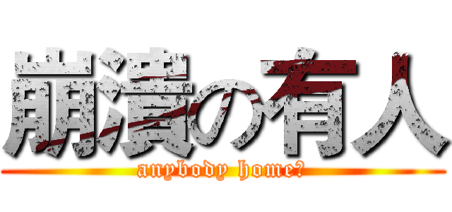 崩潰の有人 (anybody home?)