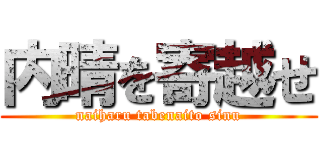 内晴を寄越せ (naiharu tabenaito sinu)