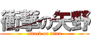 衝撃の矢野 (attack on titan)