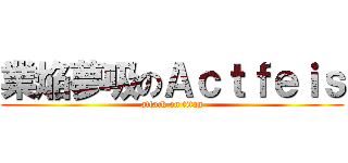 業焔夢吸のＡｃｔｆｅｉｓ (attack on titan)