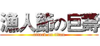 漁人節の巨壽 (attack on titan)