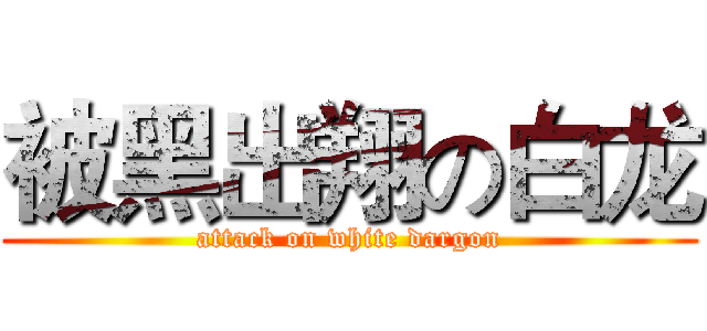 被黑出翔の白龙 (attack on white dargon)