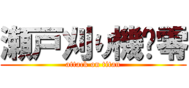 瀬戸刈り機乄零 (attack on titan)