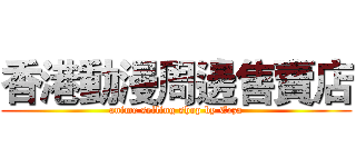 香港動漫周邊售賣店 (anime selling shop by Erza)