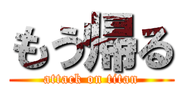 もう帰る (attack on titan)