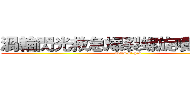 渦輪閃光救急爆裂螺旋噴射の勇者 (david of god)