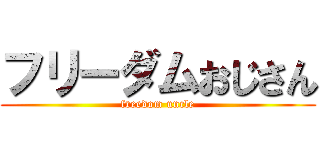 フリーダムおじさん (freedom uncle)