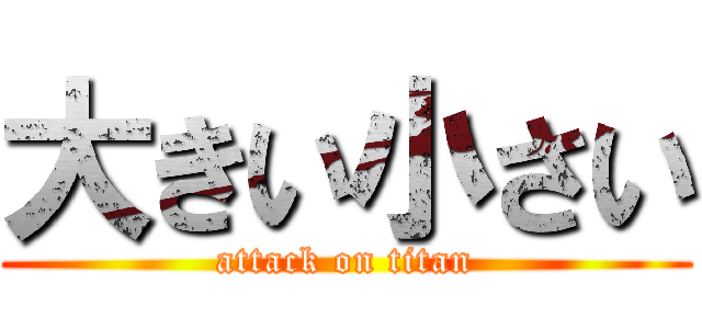 大きい小さい (attack on titan)