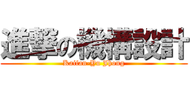 進撃の機構設計 (Kaifan-Yu Jhong)