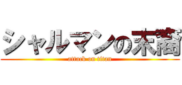 シャルマンの末裔 (attack on titan)