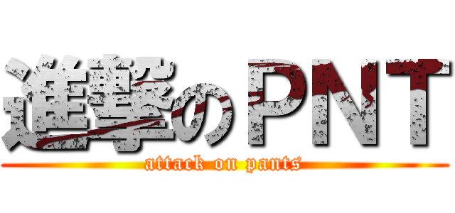 進撃のＰＮＴ (attack on pants)